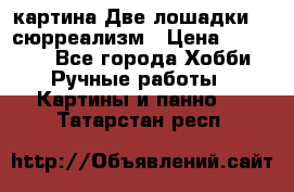 картина Две лошадки ...сюрреализм › Цена ­ 21 000 - Все города Хобби. Ручные работы » Картины и панно   . Татарстан респ.